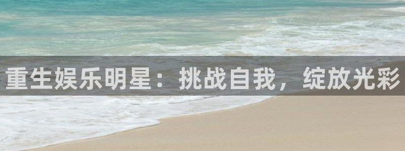 焦点娱乐股份：重生娱乐明星：挑战自我，绽放光彩