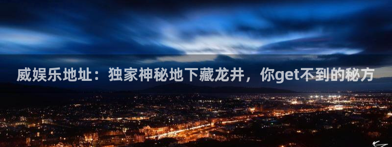 焦点娱乐.ccmpc正版：威娱乐地址：独家神秘地下藏龙井，你get不到的秘方