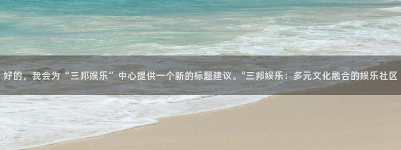 焦点娱乐网站登录流程：好的，我会为“三邦娱乐”中心提供一个新的标题建议。\