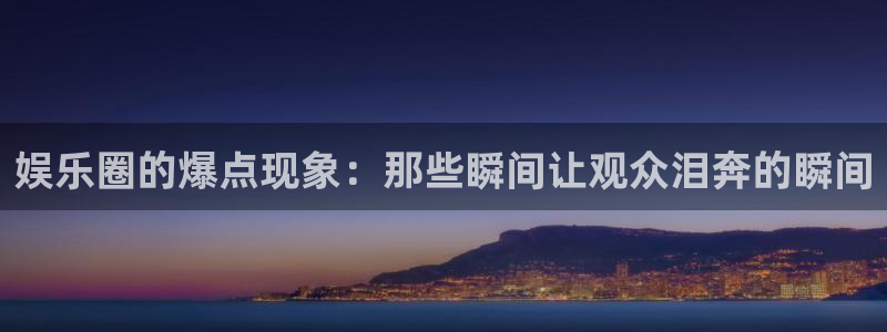 焦点娱乐体育eon：娱乐圈的爆点现象：那些瞬间让观众泪奔的瞬间