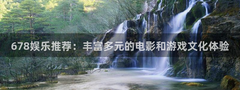 焦点娱乐平台下载入口：678娱乐推荐：丰富多元的电影和游戏文化体验