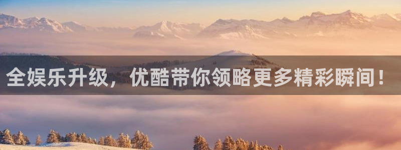 焦点娱乐2代理注册：全娱乐升级，优酷带你领略更多精彩瞬间！