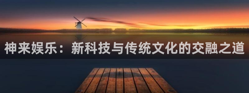 焦点娱乐是赌博吗：神来娱乐：新科技与传统文化的交融之道
