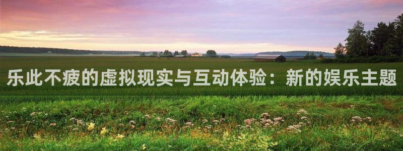 焦点娱乐2登录地址：乐此不疲的虚拟现实与互动体验：新的娱乐主题
