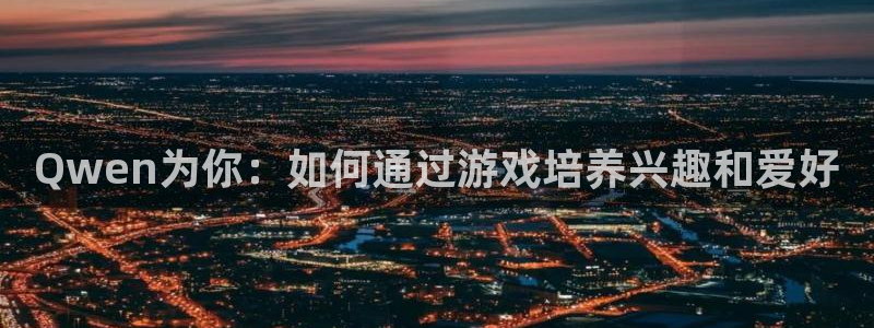 焦点娱乐ccmpc麻将胡了：Qwen为你：如何通过游戏培养兴趣和爱好
